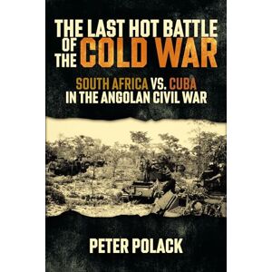 Peter Polack The Last Hot Battle of the Cold War: South Africa vs. Cuba in the Angolan Civil War Peter Polack The Last Hot Battle of the Cold War: South Africa vs. Cuba in the Angolan Civil War