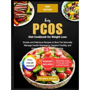 Thomas, William G. Easy PCOS Diet Cookbook for Weight Loss (COLORED Edition): Simple and Delicious Recipes to Burn Fat Naturally, Manage Insulin Resistance, Support ... Healthy Eating (Easy PCOS Editions) Thomas, William G. Easy PCOS Diet Cookbook for Weight Loss (COLORED Edition): Simple and Delicious Recipes to Burn Fat Naturally, Manage Insulin Resistance, Support ... Healthy Eating (Easy PCOS Editions)