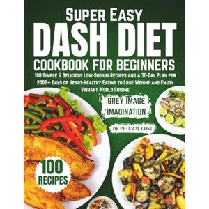 COST, DR PETER M. Super Easy DASH Diet Cookbook for Beginners: 100 Simple & Delicious Low-Sodium Recipes and a 30-Day Plan for 2000+ Days of Heart-Healthy Eating to Lose Weight and Enjoy Vibrant World Cuisine COST, DR PETER M. Super Easy DASH Diet Cookbook for Beginners: 100 Simple & Delicious Low-Sodium Recipes and a 30-Day Plan for 2000+ Days of Heart-Healthy Eating to Lose Weight and Enjoy Vibrant World Cuisine