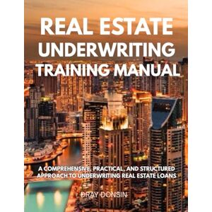 Donsin, Dray Real Estate Underwriting Training Manual: A Comprehensive, Practical, and Structured Approach to Underwriting Real Estate Loans (Underwriter Training Series) Donsin, Dray Real Estate Underwriting Training Manual: A Comprehensive, Practical, and Structured Approach to Underwriting Real Estate Loans (Underwriter Training Series)