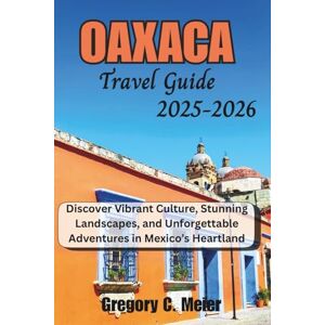 Meier, Gregory C Oaxaca Travel Guide 2025-2026: Discover Vibrant Culture, Stunning Landscapes, and Unforgettable Adventures in Mexico’s Heartland Meier, Gregory C Oaxaca Travel Guide 2025-2026: Discover Vibrant Culture, Stunning Landscapes, and Unforgettable Adventures in Mexico’s Heartland