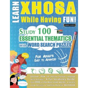LINGUAS CLASSICS LEARN XHOSA WHILE HAVING FUN! FOR ADULTS: EASY TO ADVANCED STUDY 100 ESSENTIAL THEMATICS WITH WORD SEARCH PUZZLES VOL.2: Uncover How to Improve ... Skills Actively! A Fun Vocabulary Builder. LINGUAS CLASSICS LEARN XHOSA WHILE HAVING FUN! FOR ADULTS: EASY TO ADVANCED STUDY 100 ESSENTIAL THEMATICS WITH WORD SEARCH PUZZLES VOL.2: Uncover How to Improve ... Skills Actively! A Fun Vocabulary Builder.
