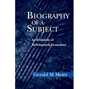 Meier, Gerald M. Biography of a Subject: An Evolution of Development Economics Meier, Gerald M. Biography of a Subject: An Evolution of Development Economics