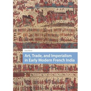 Oliver, Liza Art, Trade, and Imperialism in Early Modern French India (Visual and Material Culture, 1300-1700) Oliver, Liza Art, Trade, and Imperialism in Early Modern French India (Visual and Material Culture, 1300-1700)