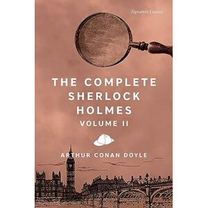 Conan Doyle, Sir Arthur The Complete Sherlock Holmes, Volume II (Signature Classics) (Signature Editions) Conan Doyle, Sir Arthur The Complete Sherlock Holmes, Volume II (Signature Classics) (Signature Editions)