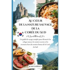 Sarratt, Joan Au cœur de la nature sauvage de la Corée du Sud: Un guide de voyage complet pour découvrir les refuges nature, les sentiers secrets et les aventures hors des sentiers battus de la Corée du Sud Sarratt, Joan Au cœur de la nature sauvage de la Corée du Sud: Un guide de voyage complet pour découvrir les refuges nature, les sentiers secrets et les aventures hors des sentiers battus de la Corée du Sud