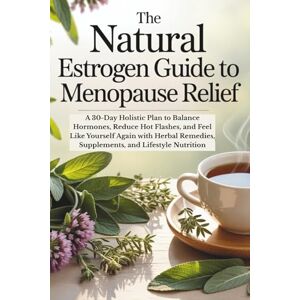 M. Alden, Serena The Natural Estrogen Guide to Menopause Relief: A 30-Day Holistic Plan to Balance Hormones, Reduce Hot Flashes, and Feel Like Yourself Again with Herbal Remedies, Supplements, and Lifestyle Nutrition M. Alden, Serena The Natural Estrogen Guide to Menopause Relief: A 30-Day Holistic Plan to Balance Hormones, Reduce Hot Flashes, and Feel Like Yourself Again with Herbal Remedies, Supplements, and Lifestyle Nutrition