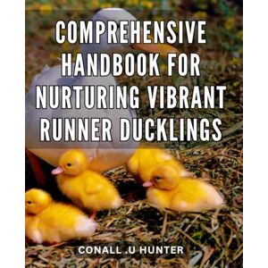 .U Hunter, Conall Comprehensive Handbook for Nurturing Vibrant Runner Ducklings: The Ultimate Guide to Raising Healthy and Happy Runner Ducks: All the Tips and Advice You Need for a Successful Flock .U Hunter, Conall Comprehensive Handbook for Nurturing Vibrant Runner Ducklings: The Ultimate Guide to Raising Healthy and Happy Runner Ducks: All the Tips and Advice You Need for a Successful Flock