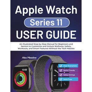 Meadow, Alex Apple Watch series 11 User guide: An Illustrated Step-by-Step Manual for Beginners and Seniors to Customize and Unlock Wellness, Safety, Workouts, and Smart Features Without the Tech Hassles Meadow, Alex Apple Watch series 11 User guide: An Illustrated Step-by-Step Manual for Beginners and Seniors to Customize and Unlock Wellness, Safety, Workouts, and Smart Features Without the Tech Hassles