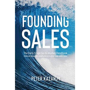 Kazanjy, Peter R Founding Sales: The Early Stage Go-to-Market Handbook Kazanjy, Peter R Founding Sales: The Early Stage Go-to-Market Handbook