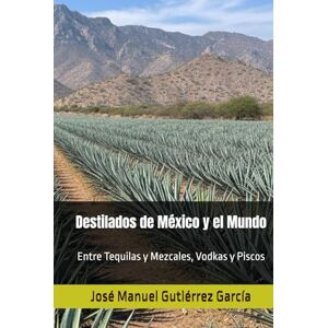 Gutiérrez García, José Manuel Destilados de México y el Mundo: Entre Tequilas y Mezcales, Vodkas y Piscos Gutiérrez García, José Manuel Destilados de México y el Mundo: Entre Tequilas y Mezcales, Vodkas y Piscos