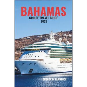 LAWRENCE, BRENDA D. BAHAMAS CRUISE TRAVEL GUIDE 2025: Sail into Paradise-Discover Nassau, Freeport, and the Exuma’s with Stunning Beaches, Island Adventures, and Crystal- Clear Waters LAWRENCE, BRENDA D. BAHAMAS CRUISE TRAVEL GUIDE 2025: Sail into Paradise-Discover Nassau, Freeport, and the Exuma’s with Stunning Beaches, Island Adventures, and Crystal- Clear Waters