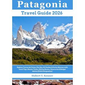 Kenner, Hubert T. Patagonia Travel Guide 2026: Explore Torres del Paine, Fitz Roy, El Chaltén & Perito Moreno with Local Tips, Glacier Treks, Hiking Routes, Itineraries & Budget Advice (Chile & Argentina) Kenner, Hubert T. Patagonia Travel Guide 2026: Explore Torres del Paine, Fitz Roy, El Chaltén & Perito Moreno with Local Tips, Glacier Treks, Hiking Routes, Itineraries & Budget Advice (Chile & Argentina)