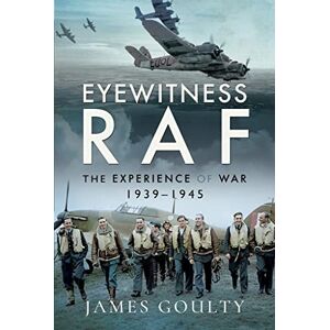 Goulty, James Eyewitness RAF: The Experience of War, 1939-1945 Goulty, James Eyewitness RAF: The Experience of War, 1939-1945