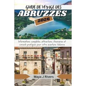 Rivers, Maya J GUIDE DE VOYAGE DES ABRUZZES 2026: Informations complètes, attractions, itinéraires et conseils pratiques pour votre aventure italienne Rivers, Maya J GUIDE DE VOYAGE DES ABRUZZES 2026: Informations complètes, attractions, itinéraires et conseils pratiques pour votre aventure italienne