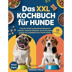 Nunez, Katherine Das XXL Kochbuch für Hunde: Gesunde, einfach zuzubereitende Rezepte für nahrhafte, natürliche Mahlzeiten, die die Gesundheit, Energie und Langlebigkeit Ihres Hundes fördern Nunez, Katherine Das XXL Kochbuch für Hunde: Gesunde, einfach zuzubereitende Rezepte für nahrhafte, natürliche Mahlzeiten, die die Gesundheit, Energie und Langlebigkeit Ihres Hundes fördern