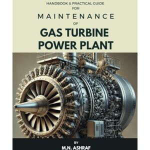 Ashraf, M.N. Handbook & Practical Guide for MAINTENANCE of GAS TURBINE POWER PLANT Ashraf, M.N. Handbook & Practical Guide for MAINTENANCE of GAS TURBINE POWER PLANT