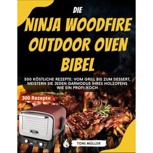 Toni Die Ninja Woodfire Outdoor Oven Bibel: 300 Köstliche Rezepte: Vom Grill bis zum Dessert, Meistern Sie jeden Garmodus Ihres Holzofens wie ein Profi-Koch Toni Die Ninja Woodfire Outdoor Oven Bibel: 300 Köstliche Rezepte: Vom Grill bis zum Dessert, Meistern Sie jeden Garmodus Ihres Holzofens wie ein Profi-Koch