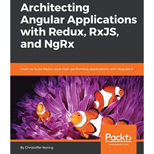 Noring, Christoffer Architecting Angular Applications with Redux, RxJS, and NgRx: Learn to build Redux style high-performing applications with Angular 6 Noring, Christoffer Architecting Angular Applications with Redux, RxJS, and NgRx: Learn to build Redux style high-performing applications with Angular 6