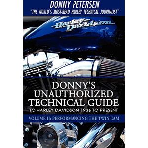 Petersen, Donny Donny's Unauthorized Technical Guide to Harley Davidson 1936 to Present: Volume II: Performancing the Twin Cam Petersen, Donny Donny's Unauthorized Technical Guide to Harley Davidson 1936 to Present: Volume II: Performancing the Twin Cam