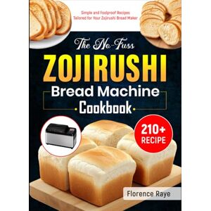 Raye, Florence The No-Fuss Zojirushi Bread Machine Cookbook: 210+ Simple and Foolproof Recipes Tailored for Your Zojirushi Bread Maker Raye, Florence The No-Fuss Zojirushi Bread Machine Cookbook: 210+ Simple and Foolproof Recipes Tailored for Your Zojirushi Bread Maker