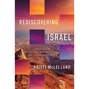 Kristi McLelland Rediscovering Israel: A Fresh Look at God's Story in Its Historical and Cultural Contexts Kristi McLelland Rediscovering Israel: A Fresh Look at God's Story in Its Historical and Cultural Contexts