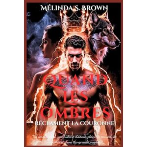 Brown, Mélinda S. Quand Les ombres réclament la couronne: Un amour rejeté, une histoire d'amour pleine de pouvoir, de vengeance et d'une dangereuse prophétie: 2 (La Perte de l'Alpha) Brown, Mélinda S. Quand Les ombres réclament la couronne: Un amour rejeté, une histoire d'amour pleine de pouvoir, de vengeance et d'une dangereuse prophétie: 2 (La Perte de l'Alpha)