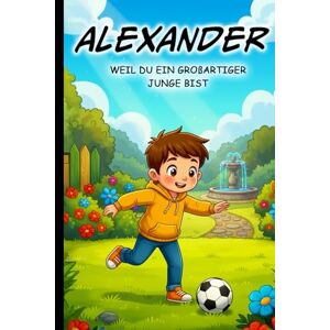 Bernig, Sebastian Alexander, weil du ein großartiger Junge bist – Personalisiertes Kinderbuch ab 4 Jahren Mutmachgeschichten für Jungen Geschenkidee für Geburtstag, ... Geschenkidee für Jungen mit Namen Alexander Bernig, Sebastian Alexander, weil du ein großartiger Junge bist – Personalisiertes Kinderbuch ab 4 Jahren Mutmachgeschichten für Jungen Geschenkidee für Geburtstag, ... Geschenkidee für Jungen mit Namen Alexander