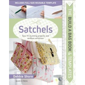 Shore, Debbie The Build a Bag Book: Satchels: Sew 15 stunning projects and endless variations Shore, Debbie The Build a Bag Book: Satchels: Sew 15 stunning projects and endless variations