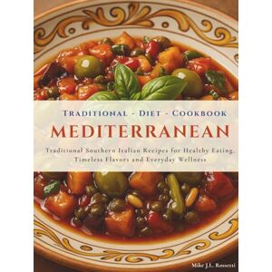 Rossetti, Mike J.L. Traditional Mediterranean Diet Cookbook: Explore the Real Mediterranean Diet with Traditional Southern Italian Recipes for Healthy Eating, Timeless Flavors and Everyday Wellness Rossetti, Mike J.L. Traditional Mediterranean Diet Cookbook: Explore the Real Mediterranean Diet with Traditional Southern Italian Recipes for Healthy Eating, Timeless Flavors and Everyday Wellness