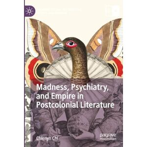 Chi, Chienyn Madness, Psychiatry, and Empire in Postcolonial Literature (Palgrave Studies in Literature, Science and Medicine) Chi, Chienyn Madness, Psychiatry, and Empire in Postcolonial Literature (Palgrave Studies in Literature, Science and Medicine)