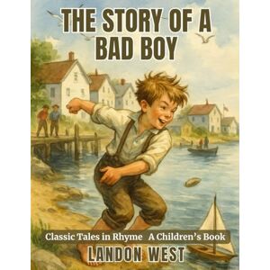 West, Landon The Story of a Bad Boy: Classic Tales in Rhyme West, Landon The Story of a Bad Boy: Classic Tales in Rhyme