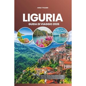 Palmer, Anna T LIGURIA GUIDA DI VIAGGIO 2026: Esplorando il gioiello costiero d'Italia con villaggi senza tempo, splendore della Riviera e avventure mediterranee nel litorale più pittoresco d'Europa Palmer, Anna T LIGURIA GUIDA DI VIAGGIO 2026: Esplorando il gioiello costiero d'Italia con villaggi senza tempo, splendore della Riviera e avventure mediterranee nel litorale più pittoresco d'Europa