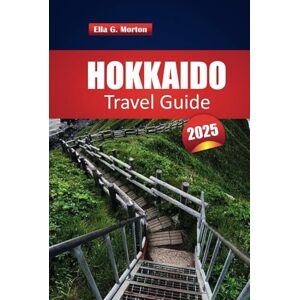 Morton, Ella G. Hokkaido Travel Guide 2025: Discover Things to Do, Local Flavors, and Unique Adventures Across Japan’s Northern Island Morton, Ella G. Hokkaido Travel Guide 2025: Discover Things to Do, Local Flavors, and Unique Adventures Across Japan’s Northern Island