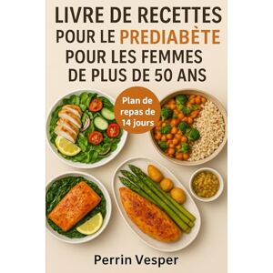 Vesper, Perrin LIVRE DE RECETTES POUR LE PRÉDIABÈTE POUR LES FEMMES DE PLUS DE 50 ANS: Plus de 100 recettes saines pour équilibrer la glycémie, inverser le prédiabète et perdre du poids Vesper, Perrin LIVRE DE RECETTES POUR LE PRÉDIABÈTE POUR LES FEMMES DE PLUS DE 50 ANS: Plus de 100 recettes saines pour équilibrer la glycémie, inverser le prédiabète et perdre du poids