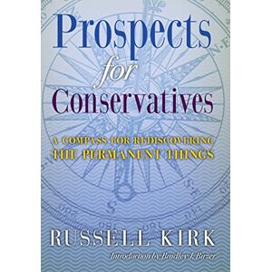 Kirk Prospects for Conservatives: A Compass for Rediscovering the Permanent Things Kirk Prospects for Conservatives: A Compass for Rediscovering the Permanent Things