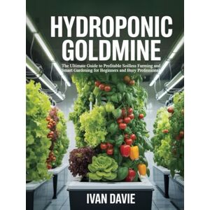 Davie, Ivan Hydroponic Goldmine: The Ultimate Guide to Profitable Soilless Farming and Smart Gardening for Beginners and Busy Professionals: Master How to Grow ... – Even Without Farmland or Experience Davie, Ivan Hydroponic Goldmine: The Ultimate Guide to Profitable Soilless Farming and Smart Gardening for Beginners and Busy Professionals: Master How to Grow ... – Even Without Farmland or Experience