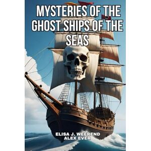 J. Weerend, Elisa Mysteries of the Ghost Ships of the Seas: Tales of ships found crewless J. Weerend, Elisa Mysteries of the Ghost Ships of the Seas: Tales of ships found crewless