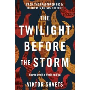 Shvets, Viktor The Twilight Before the Storm: From the Fractured 1930s to Today's Crisis Culture Shvets, Viktor The Twilight Before the Storm: From the Fractured 1930s to Today's Crisis Culture