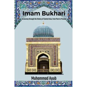 Ayub, Muhammad Imam Bukhari: A Journey through the History of Central Asia from Past to Present Ayub, Muhammad Imam Bukhari: A Journey through the History of Central Asia from Past to Present