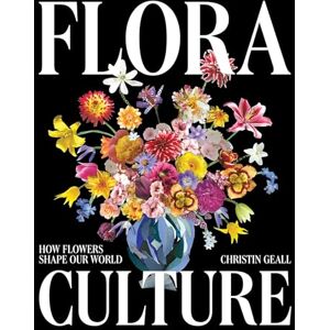 Geall, Christin Flora Culture: How Flowers Shape Our World Geall, Christin Flora Culture: How Flowers Shape Our World