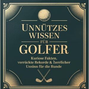 Amli, A. Unnützes Wissen für Golfer Kuriose Fakten, verrückte Rekorde & herrlicher Unsinn für die Runde: Das perfekte Geschenk für Golferinnen und Golfer, Wichtelgeschenk für Kollegen, Väter etc. Amli, A. Unnützes Wissen für Golfer Kuriose Fakten, verrückte Rekorde & herrlicher Unsinn für die Runde: Das perfekte Geschenk für Golferinnen und Golfer, Wichtelgeschenk für Kollegen, Väter etc.