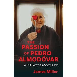 Miller, James The Passion of Pedro Almodóvar: A Self-Portrait in Seven Films Miller, James The Passion of Pedro Almodóvar: A Self-Portrait in Seven Films