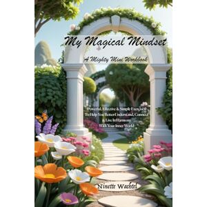 Wachtel, Ninette My Magical Mindset Mighty Mini Workbook: Powerful, Effective & Simple Exercises To Help You Better Understand, Connect & Live In Harmony With Your Inner World Wachtel, Ninette My Magical Mindset Mighty Mini Workbook: Powerful, Effective & Simple Exercises To Help You Better Understand, Connect & Live In Harmony With Your Inner World