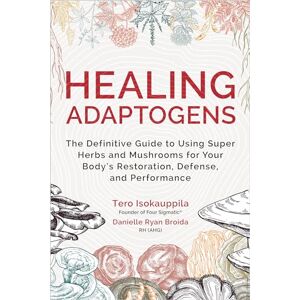 Isokauppila, Tero Healing Adaptogens: The Definitive Guide to Using Super Herbs and Mushrooms for Your Body’s Restoration, Defense, and Performance Isokauppila, Tero Healing Adaptogens: The Definitive Guide to Using Super Herbs and Mushrooms for Your Body’s Restoration, Defense, and Performance