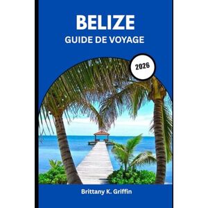 Griffin BELIZE GUIDE DE VOYAGE 2026: Des mystères mayas antiques au bonheur insulaire Griffin BELIZE GUIDE DE VOYAGE 2026: Des mystères mayas antiques au bonheur insulaire