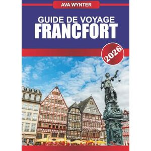 WYNTER, AVA GUIDE DE VOYAGE FRANCFORT 2026: Découvrez les gratte-ciel, le charme d'antan et les joyaux culturels du cœur financier de l'Allemagne WYNTER, AVA GUIDE DE VOYAGE FRANCFORT 2026: Découvrez les gratte-ciel, le charme d'antan et les joyaux culturels du cœur financier de l'Allemagne