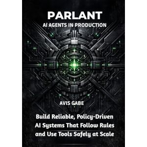 Gabe, Avis Parlant AI Agents in Production: Build Reliable, Policy-Driven AI Systems That Follow Rules and Use Tools Safely at Scale Gabe, Avis Parlant AI Agents in Production: Build Reliable, Policy-Driven AI Systems That Follow Rules and Use Tools Safely at Scale