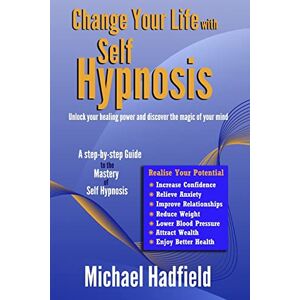 Hadfield, Mr Michael Change Your Life with Self Hypnosis: Unlock Your Healing Power and Discover the Magic of Your Mind Hadfield, Mr Michael Change Your Life with Self Hypnosis: Unlock Your Healing Power and Discover the Magic of Your Mind