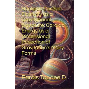 Tabaee D., Pardis Hookean Cardiac Elasticity as a Gravitational Signature: Cardiac Energy as a Dimensional Projection of Gravitation’s Many Forms Tabaee D., Pardis Hookean Cardiac Elasticity as a Gravitational Signature: Cardiac Energy as a Dimensional Projection of Gravitation’s Many Forms